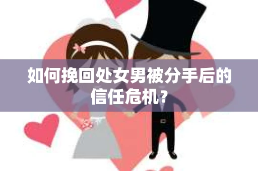 如何挽回处女男被分手后的信任危机？