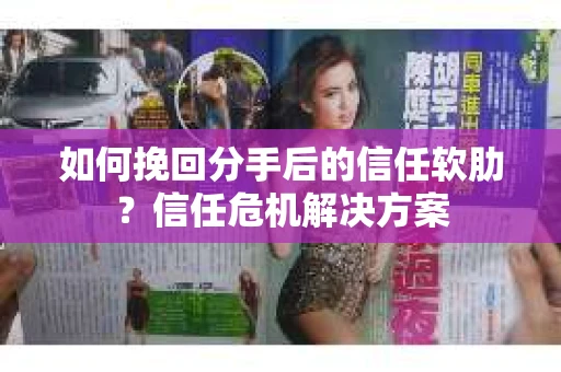 如何挽回分手后的信任软肋?信任危机解决方案 如何挽回分手后的信任软肋?信任危机解决方案
