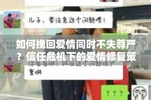 如何挽回爱情同时不失尊严？信任危机下的爱情修复策略