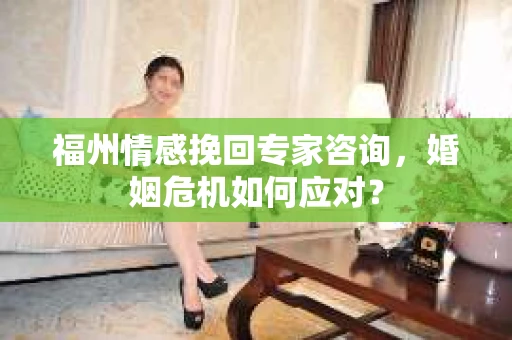 福州情感挽回专家咨询,婚姻危机如何应对? 福州情感挽回专家咨询,婚姻危机如何应对?