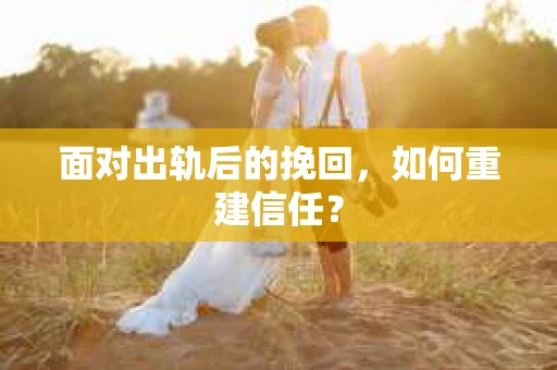 面对出轨后的挽回，如何重建信任？