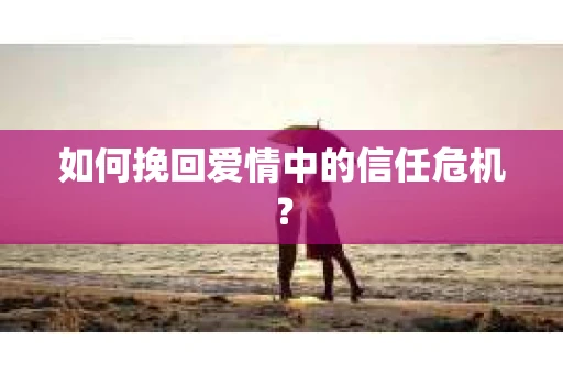 如何挽回爱情中的信任危机？