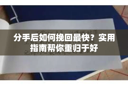 分手后如何挽回最快?实用指南帮你重归于好 分手后如何挽回最快?实用指南帮你重归于好