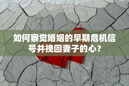 如何察觉婚姻的早期危机信号并挽回妻子的心？