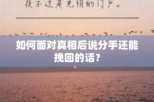 如何面对真相后说分手还能挽回的话？