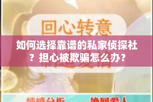如何选择靠谱的私家侦探社？担心被欺骗怎么办？