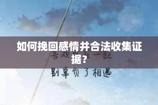 如何挽回感情并合法收集证据？
