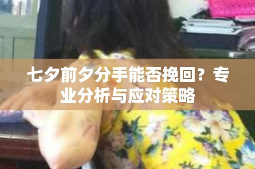 七夕前夕分手能否挽回？专业分析与应对策略