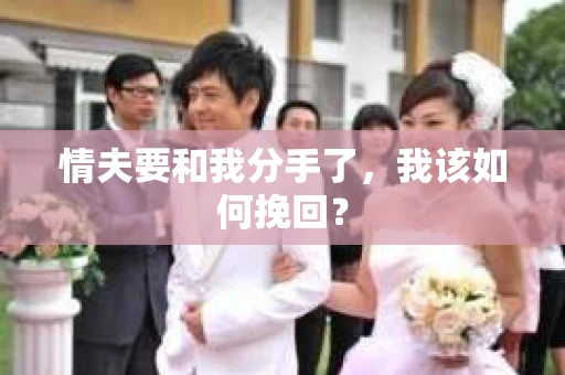 情夫要和我分手了,我该如何挽回? 情夫要和我分手了,我该如何挽回?