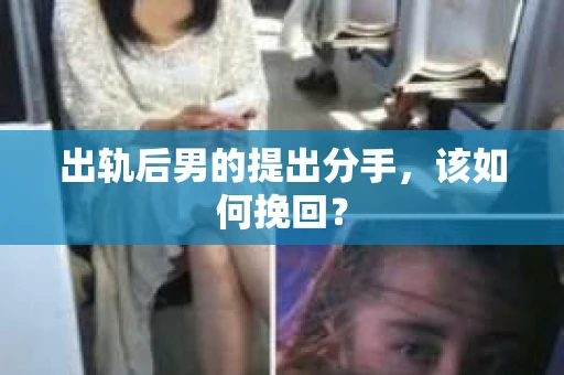 出轨后男的提出分手，该如何挽回？