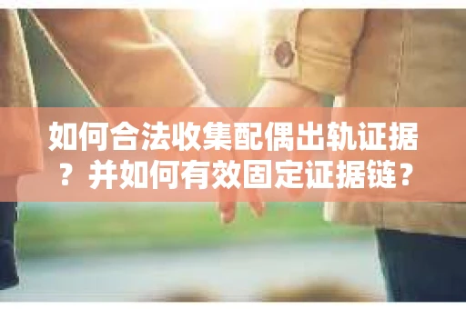 如何合法收集配偶出轨证据？并如何有效固定证据链？