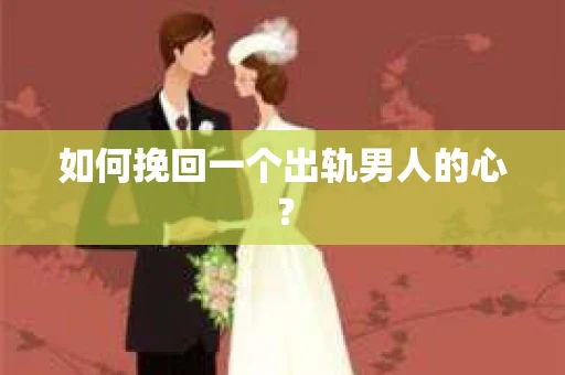 如何挽回一个出轨男人的心? 如何挽回一个出轨男人的心?