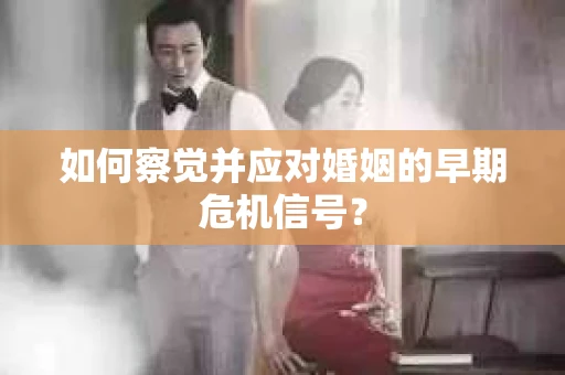 如何察觉并应对婚姻的早期危机信号？