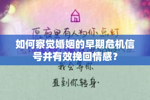 如何察觉婚姻的早期危机信号并有效挽回情感？