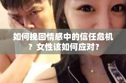 如何挽回情感中的信任危机？女性该如何应对？