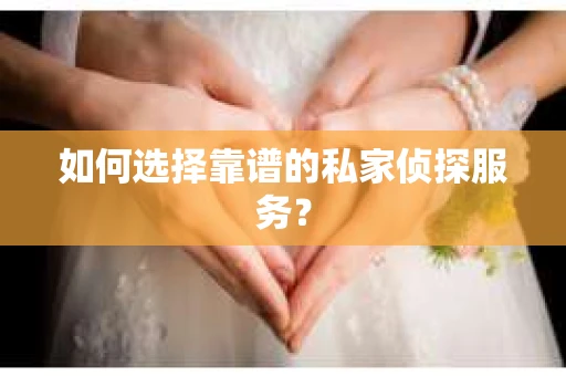 如何选择靠谱的私家侦探服务？