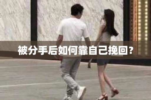 被分手后如何靠自己挽回? 被分手后如何靠自己挽回?
