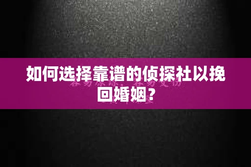 如何选择靠谱的侦探社以挽回婚姻？