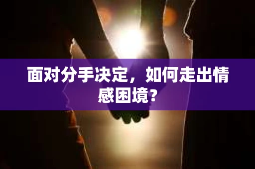 面对分手决定，如何走出情感困境？