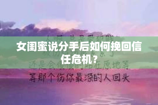 女闺蜜说分手后如何挽回信任危机？