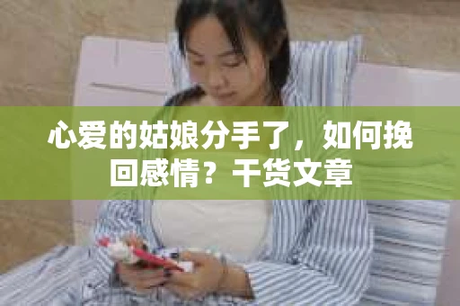 心爱的姑娘分手了，如何挽回感情？干货文章