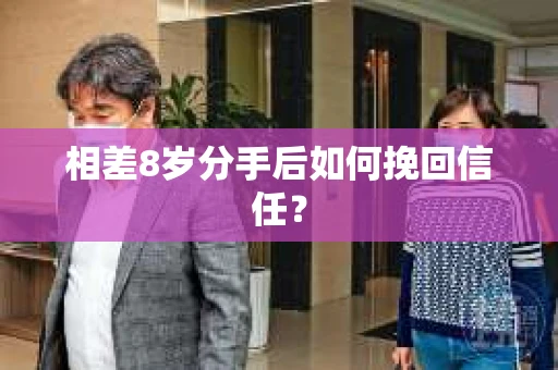 相差8岁分手后如何挽回信任? 相差8岁分手后如何挽回信任?