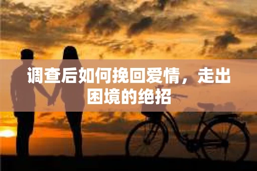 调查后如何挽回爱情，走出困境的绝招