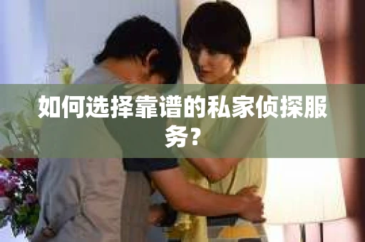 如何选择靠谱的私家侦探服务？