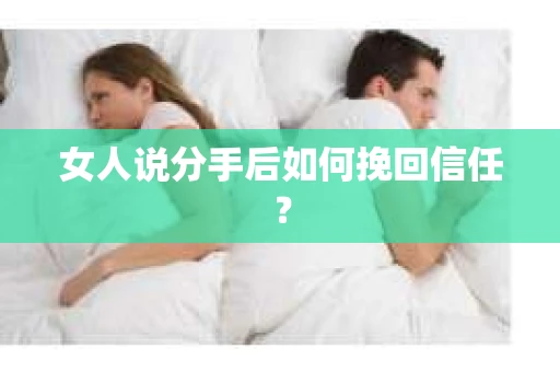 女人说分手后如何挽回信任？