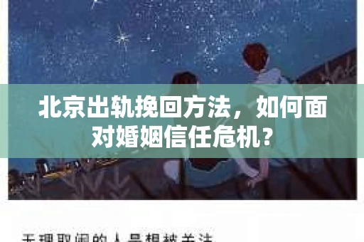 北京出轨挽回方法,如何面对婚姻信任危机? 北京出轨挽回方法,如何面对婚姻信任危机?
