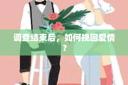调查结束后，如何挽回爱情？
