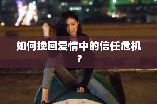 如何挽回爱情中的信任危机? 如何挽回爱情中的信任危机?