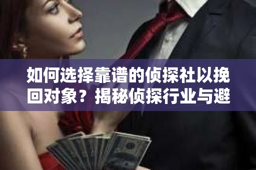 如何选择靠谱的侦探社以挽回对象？揭秘侦探行业与避坑指南