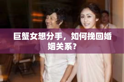 巨蟹女想分手，如何挽回婚姻关系？