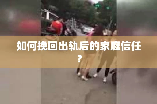 如何挽回出轨后的家庭信任？