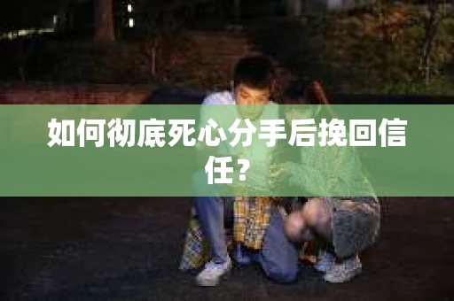 如何彻底死心分手后挽回信任? 如何彻底死心分手后挽回信任?