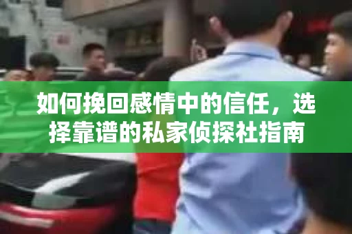 如何挽回感情中的信任，选择靠谱的私家侦探社指南