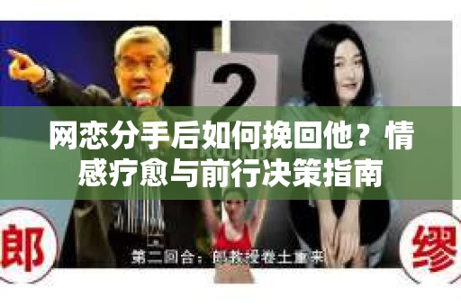 网恋分手后如何挽回他?情感疗愈与前行决策指南 网恋分手后如何挽回他?情感疗愈与前行决策指南