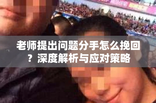 老师提出问题分手怎么挽回？深度解析与应对策略