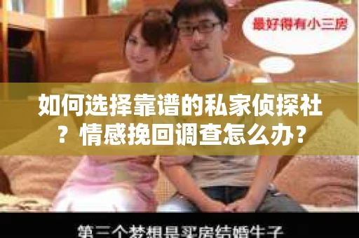 如何选择靠谱的私家侦探社?情感挽回调查怎么办? 如何选择靠谱的私家侦探社?情感挽回调查怎么办?