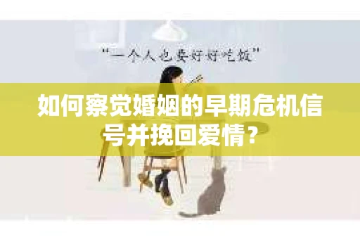 如何察觉婚姻的早期危机信号并挽回爱情？
