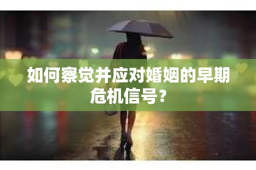 如何察觉并应对婚姻的早期危机信号? 如何察觉并应对婚姻的早期危机信号?