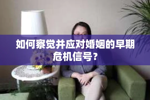 如何察觉并应对婚姻的早期危机信号? 如何察觉并应对婚姻的早期危机信号?