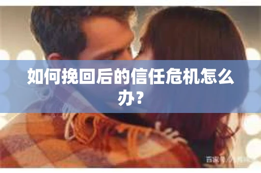 如何挽回后的信任危机怎么办？