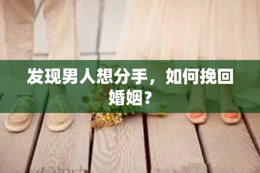 发现男人想分手,如何挽回婚姻? 发现男人想分手,如何挽回婚姻?