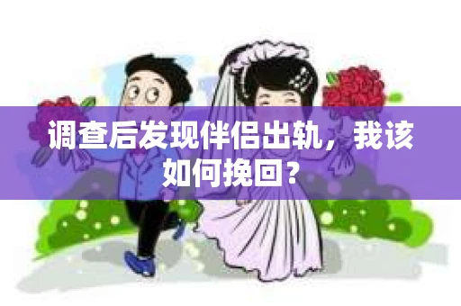 调查后发现伴侣出轨，我该如何挽回？