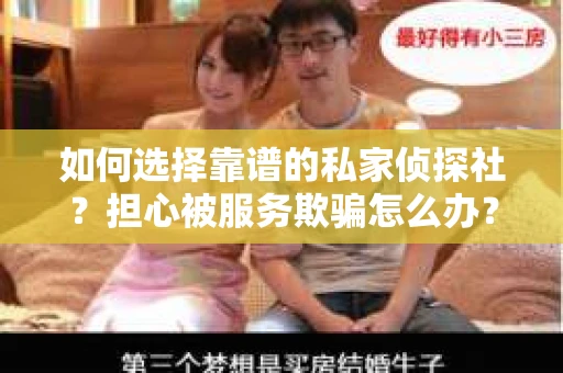 如何选择靠谱的私家侦探社?担心被服务欺骗怎么办? 如何选择靠谱的私家侦探社?担心被服务欺骗怎么办?