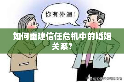 如何重建信任危机中的婚姻关系？
