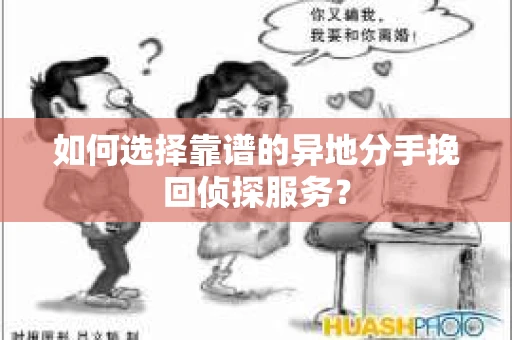 如何选择靠谱的异地分手挽回侦探服务？