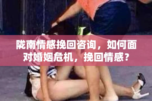 陇南情感挽回咨询，如何面对婚姻危机，挽回情感？